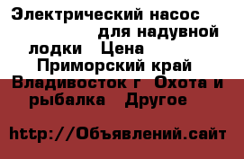 Электрический насос 12V Parsun GP-80 для надувной лодки › Цена ­ 5 500 - Приморский край, Владивосток г. Охота и рыбалка » Другое   